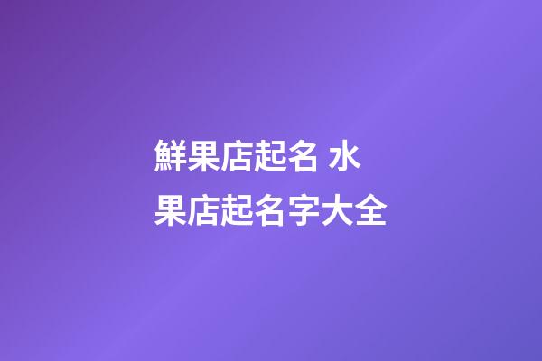 鮮果店起名 水果店起名字大全-第1張-店鋪起名-玄機(jī)派
